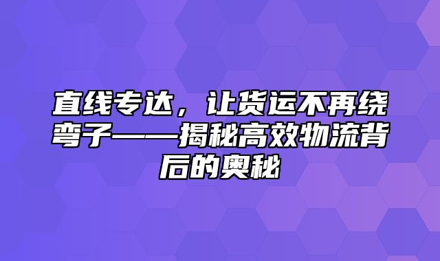 直线专达，让货运不再绕弯子——揭秘高效物流背后的奥秘