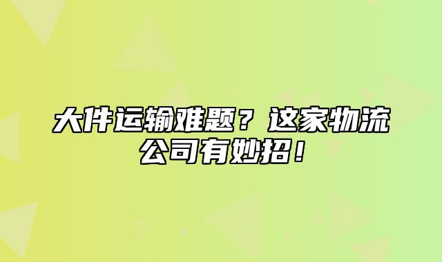 大件运输难题？这家物流公司有妙招！