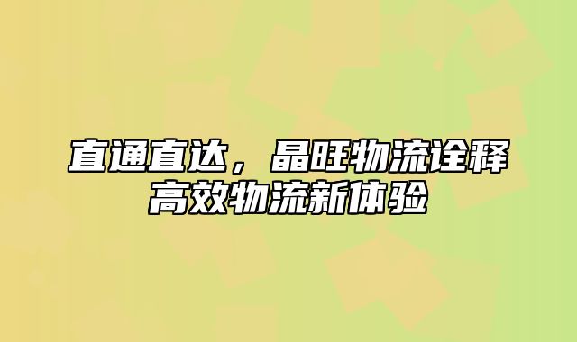 直通直达，晶旺物流诠释高效物流新体验