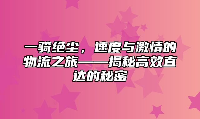 一骑绝尘，速度与激情的物流之旅——揭秘高效直达的秘密