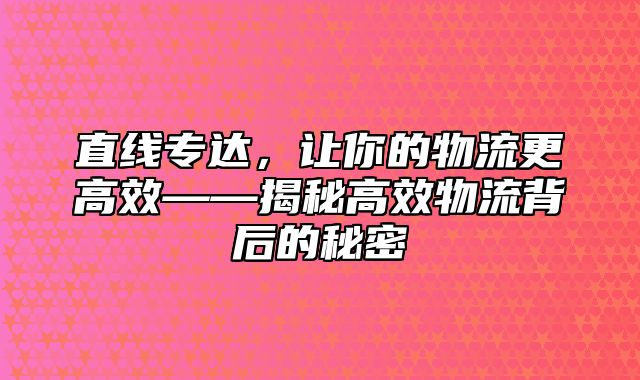 直线专达，让你的物流更高效——揭秘高效物流背后的秘密