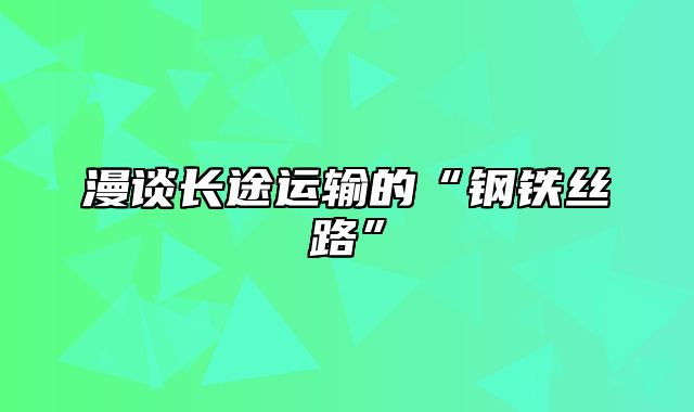 漫谈长途运输的“钢铁丝路”