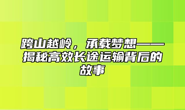 跨山越岭，承载梦想——揭秘高效长途运输背后的故事