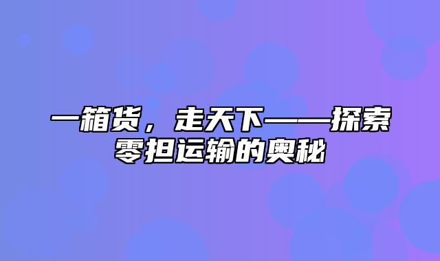 一箱货，走天下——探索零担运输的奥秘