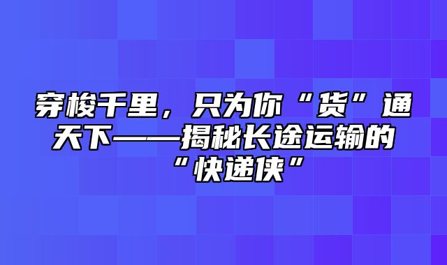 穿梭千里，只为你“货”通天下——揭秘长途运输的“快递侠”