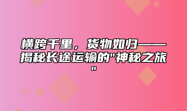 横跨千里，货物如归——揭秘长途运输的