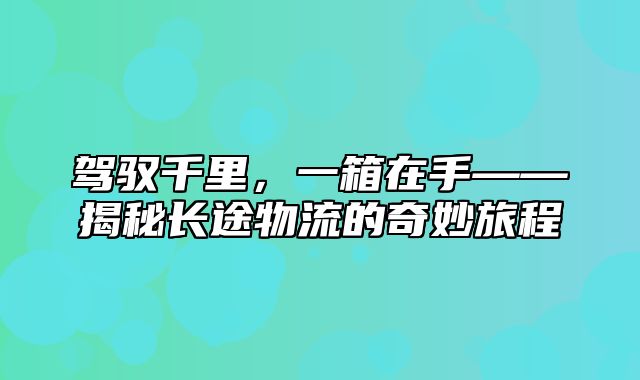 驾驭千里，一箱在手——揭秘长途物流的奇妙旅程