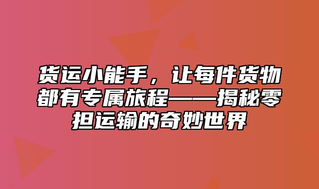 货运小能手，让每件货物都有专属旅程——揭秘零担运输的奇妙世界