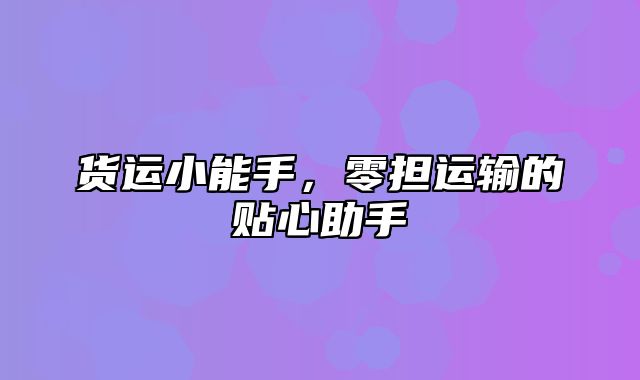 货运小能手，零担运输的贴心助手