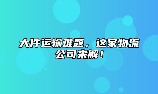 大件运输难题，这家物流公司来解！