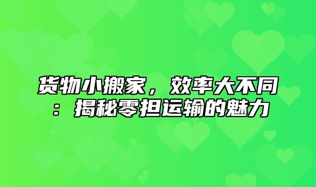 货物小搬家，效率大不同：揭秘零担运输的魅力