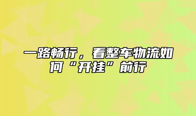 一路畅行，看整车物流如何“开挂”前行