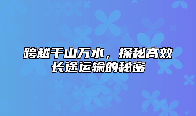 跨越千山万水，探秘高效长途运输的秘密