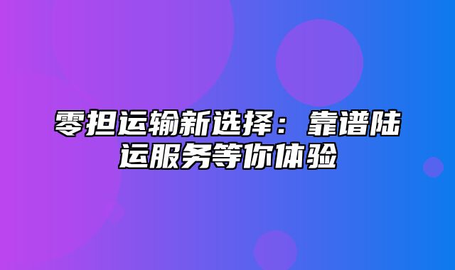 零担运输新选择：靠谱陆运服务等你体验