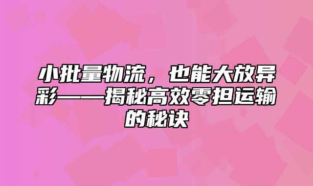 小批量物流，也能大放异彩——揭秘高效零担运输的秘诀