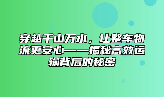 穿越千山万水，让整车物流更安心——揭秘高效运输背后的秘密