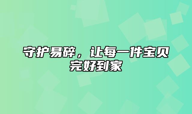 守护易碎，让每一件宝贝完好到家