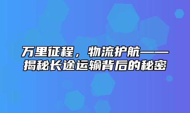 万里征程，物流护航——揭秘长途运输背后的秘密