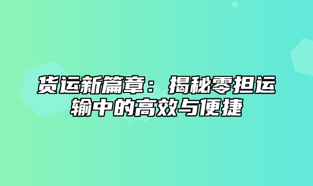 货运新篇章：揭秘零担运输中的高效与便捷