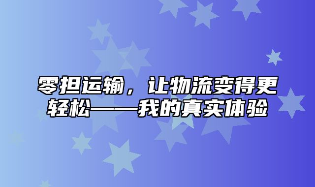 零担运输，让物流变得更轻松——我的真实体验