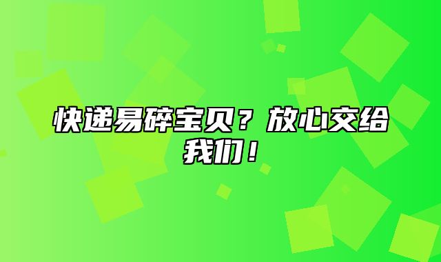 快递易碎宝贝？放心交给我们！