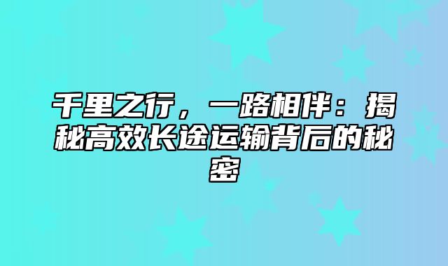 千里之行，一路相伴：揭秘高效长途运输背后的秘密