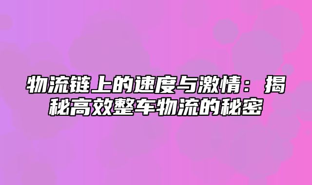 物流链上的速度与激情：揭秘高效整车物流的秘密