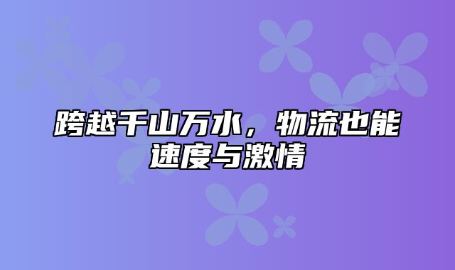 跨越千山万水，物流也能速度与激情