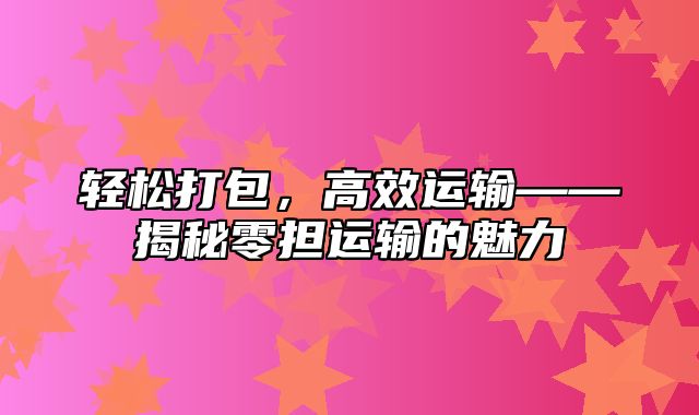 轻松打包，高效运输——揭秘零担运输的魅力