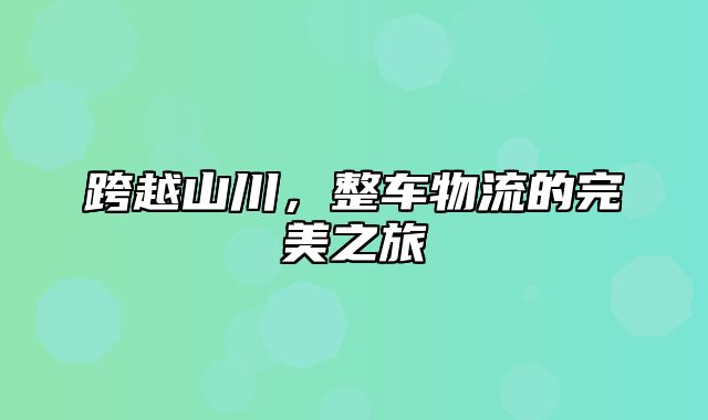 跨越山川，整车物流的完美之旅