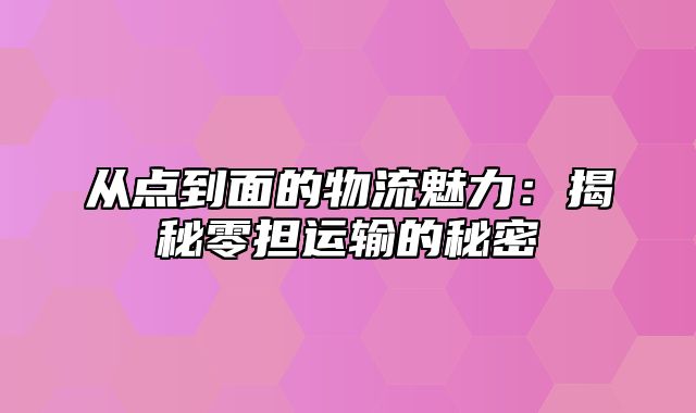 从点到面的物流魅力：揭秘零担运输的秘密