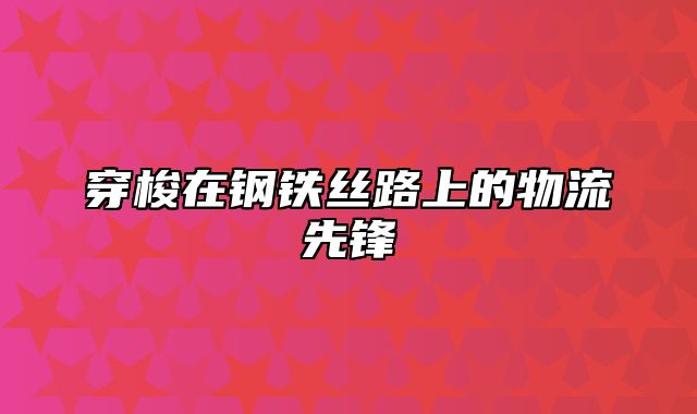 穿梭在钢铁丝路上的物流先锋