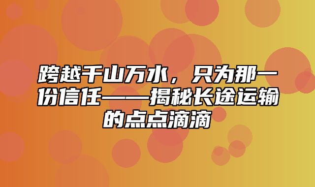 跨越千山万水，只为那一份信任——揭秘长途运输的点点滴滴