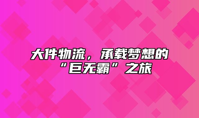 大件物流，承载梦想的“巨无霸”之旅