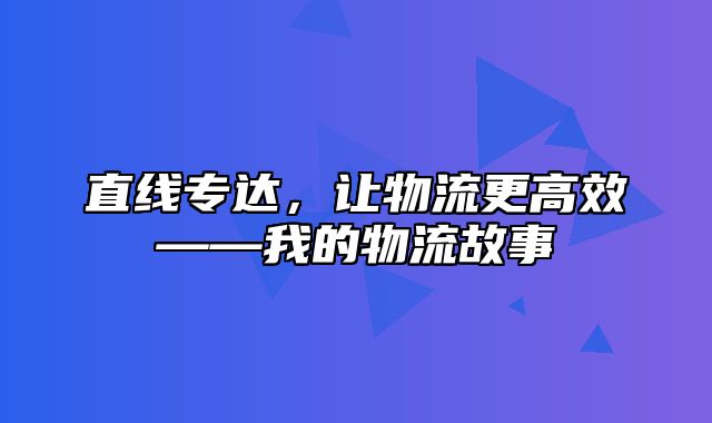 直线专达，让物流更高效——我的物流故事