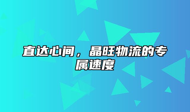 直达心间，晶旺物流的专属速度