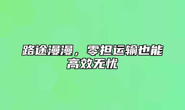 路途漫漫，零担运输也能高效无忧