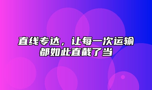 直线专达，让每一次运输都如此直截了当