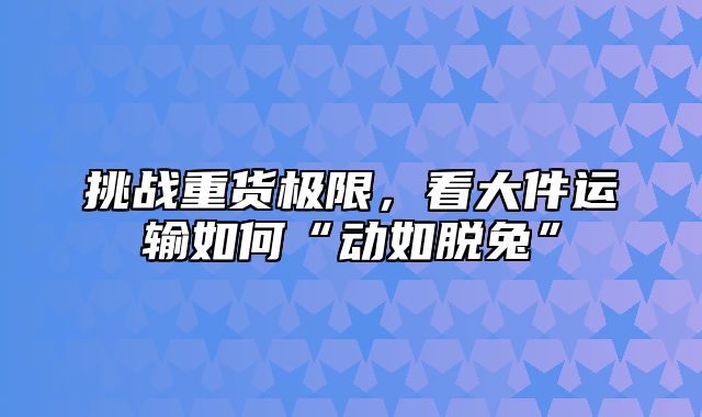 挑战重货极限，看大件运输如何“动如脱兔”