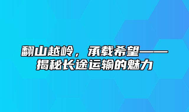 翻山越岭，承载希望——揭秘长途运输的魅力