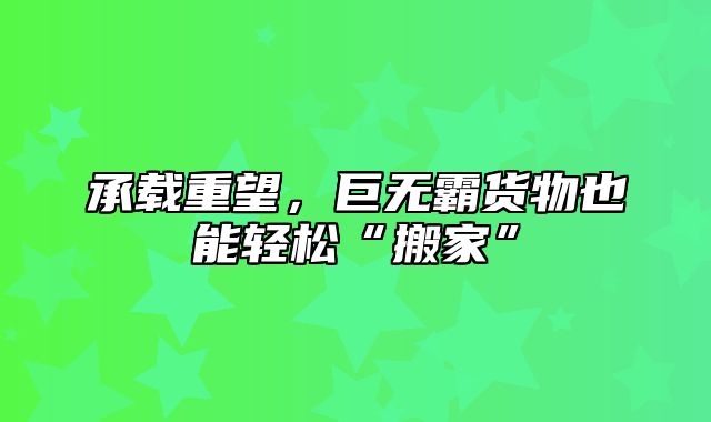 承载重望，巨无霸货物也能轻松“搬家”