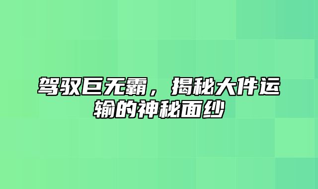 驾驭巨无霸，揭秘大件运输的神秘面纱