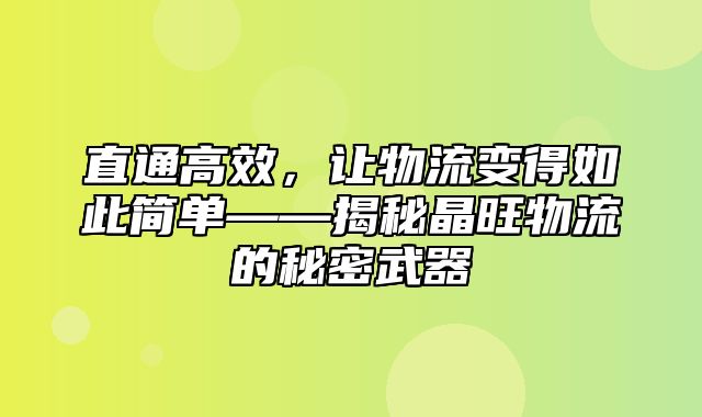 直通高效，让物流变得如此简单——揭秘晶旺物流的秘密武器