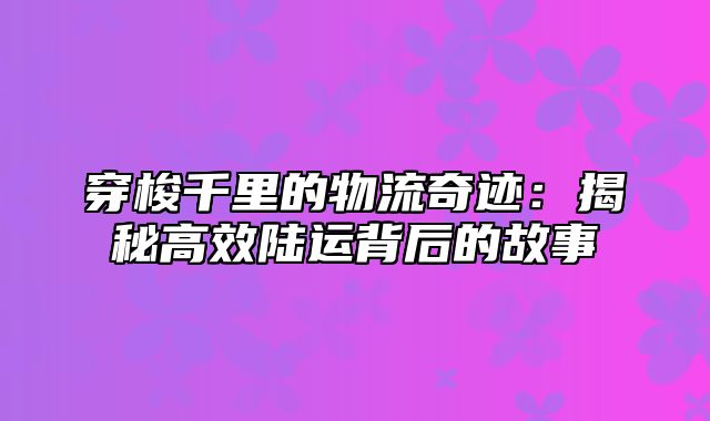 穿梭千里的物流奇迹：揭秘高效陆运背后的故事