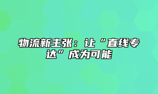 物流新主张：让“直线专达”成为可能