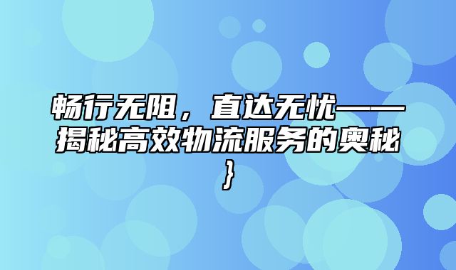 畅行无阻，直达无忧——揭秘高效物流服务的奥秘}