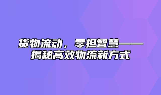 货物流动，零担智慧——揭秘高效物流新方式