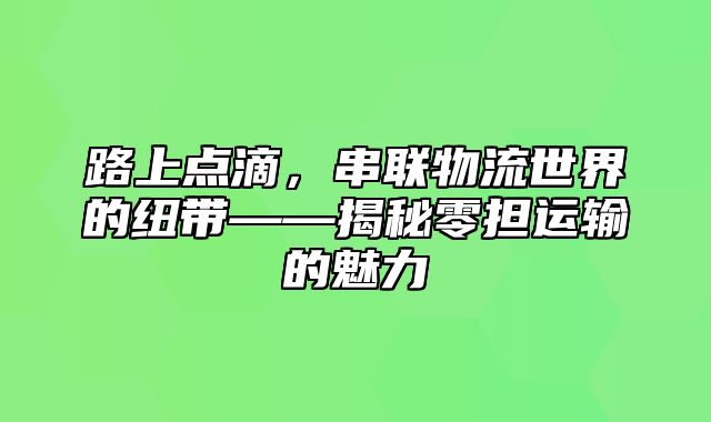 路上点滴，串联物流世界的纽带——揭秘零担运输的魅力