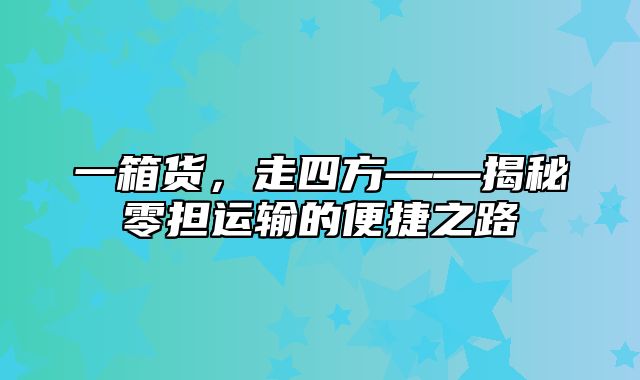 一箱货，走四方——揭秘零担运输的便捷之路