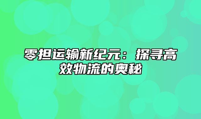 零担运输新纪元：探寻高效物流的奥秘